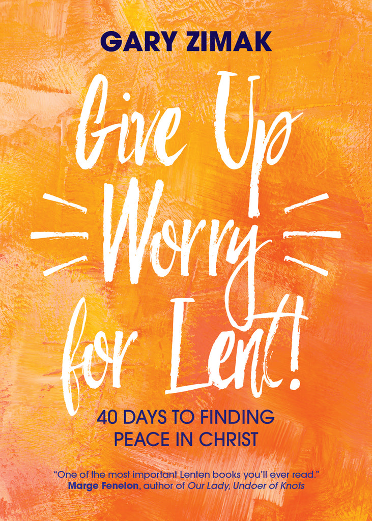 Give Up Worry for Lent! - 40 Days to Finding Peace in Christ