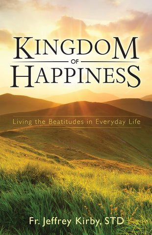 Kingdom of Happiness - Living the Beatitudes in Everyday Life