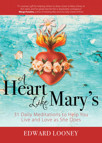 A Heart Like Mary's - 31 Daily Meditations to Help You Live and Love as She Does