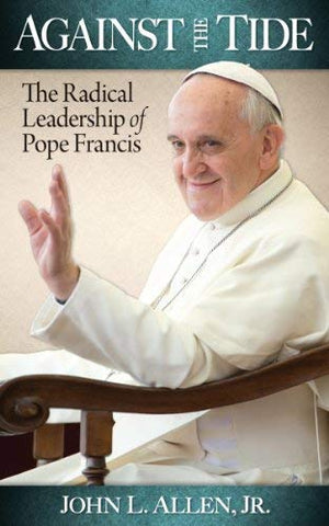 Against the Tide - The Radical Leadership of Pope Francis