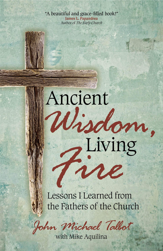 Ancient Wisdom, Living Fire - Lessons I Learned from the Fathers of the Church