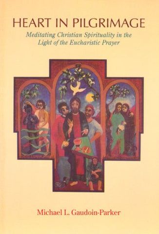 Heart in Pilgrimage - Meditating Christian Spirituality in the Light of the Eucharistic Prayer