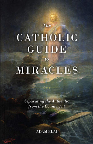 The Catholic Guide to Miracles - Separating the Authentic from the Counterfeit