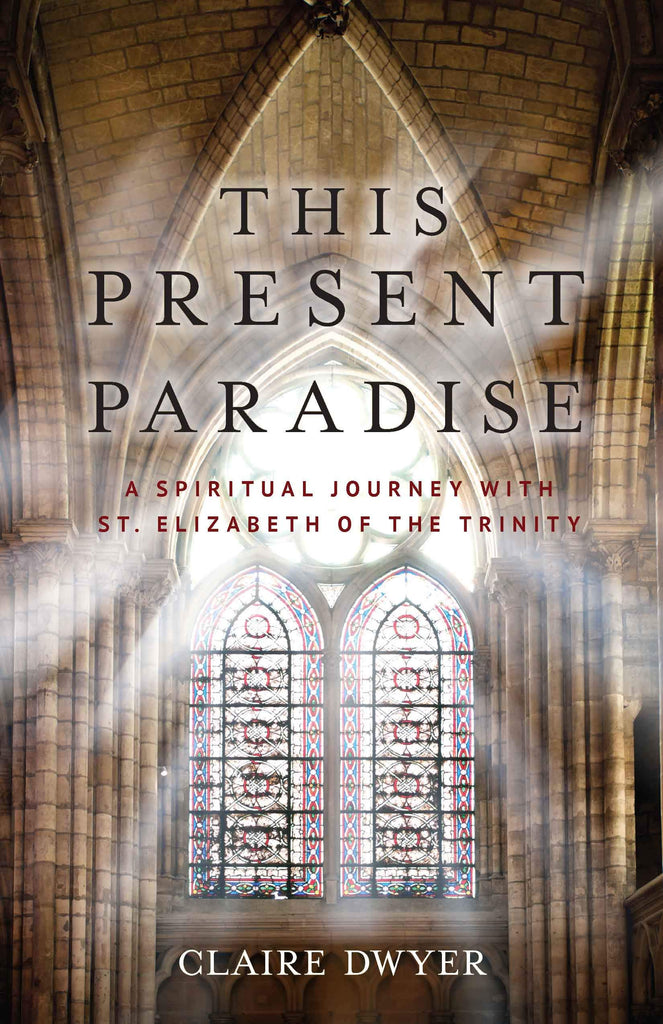 This Present Paradise - A Spiritual Journey with St. Elizabeth of the Trinity