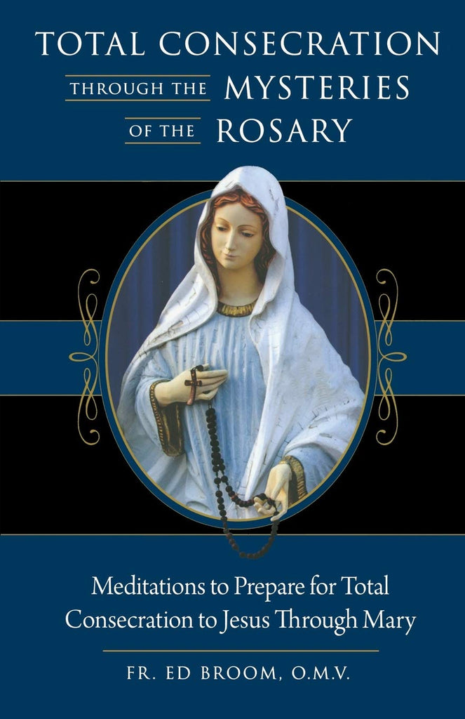 Total Consecration Through the Mysteries of the Rosary - Meditations to Prepare for Total Consecration to Jesus Through Mary